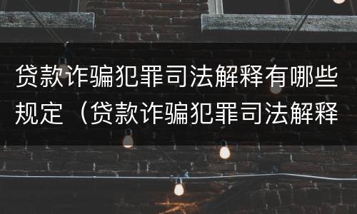 贷款诈骗犯罪司法解释有哪些规定（贷款诈骗犯罪司法解释有哪些规定呢）