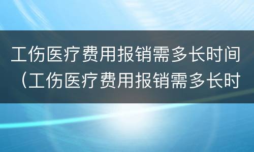 工伤医疗费用报销需多长时间（工伤医疗费用报销需多长时间内）