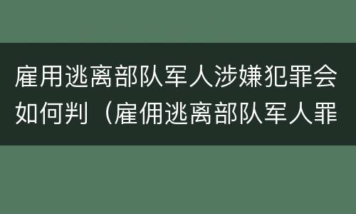 雇用逃离部队军人涉嫌犯罪会如何判（雇佣逃离部队军人罪）