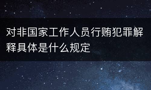 对非国家工作人员行贿犯罪解释具体是什么规定