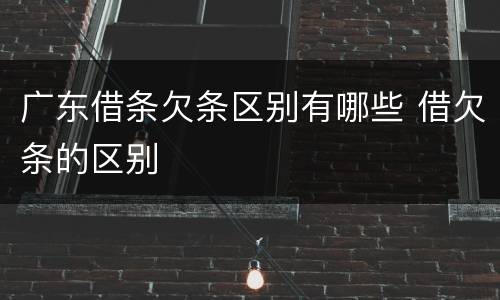 广东借条欠条区别有哪些 借欠条的区别