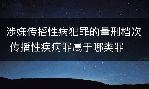 涉嫌传播性病犯罪的量刑档次 传播性疾病罪属于哪类罪