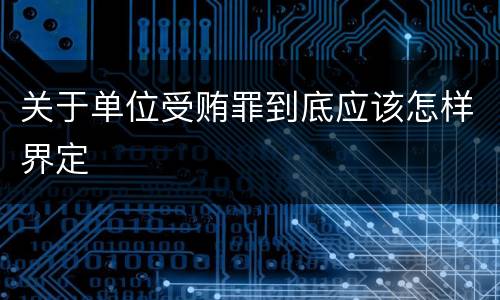 关于单位受贿罪到底应该怎样界定