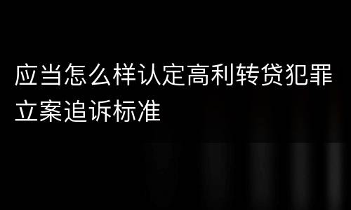 应当怎么样认定高利转贷犯罪立案追诉标准