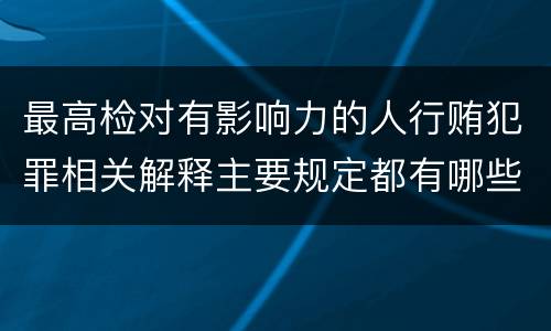 最高检对有影响力的人行贿犯罪相关解释主要规定都有哪些
