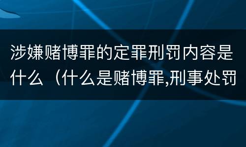 涉嫌赌博罪的定罪刑罚内容是什么（什么是赌博罪,刑事处罚是什么）