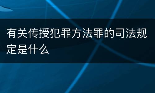 有关传授犯罪方法罪的司法规定是什么