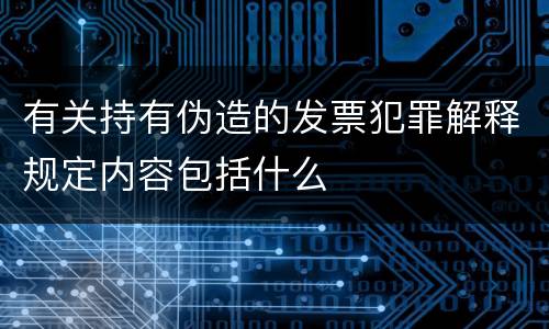 有关持有伪造的发票犯罪解释规定内容包括什么