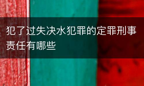 犯了过失决水犯罪的定罪刑事责任有哪些