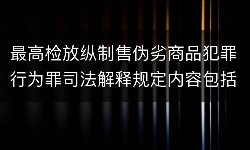 最高检放纵制售伪劣商品犯罪行为罪司法解释规定内容包括什么
