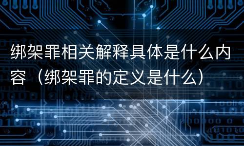 绑架罪相关解释具体是什么内容（绑架罪的定义是什么）