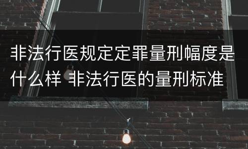 非法行医规定定罪量刑幅度是什么样 非法行医的量刑标准