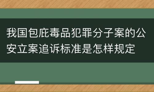 我国包庇毒品犯罪分子案的公安立案追诉标准是怎样规定