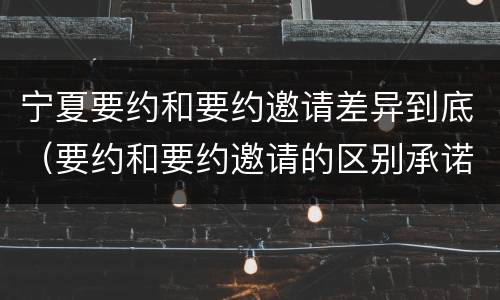 宁夏要约和要约邀请差异到底（要约和要约邀请的区别承诺）