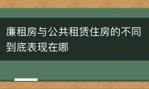廉租房与公共租赁住房的不同到底表现在哪