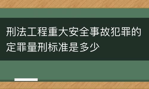 刑法工程重大安全事故犯罪的定罪量刑标准是多少