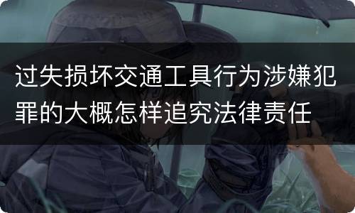 过失损坏交通工具行为涉嫌犯罪的大概怎样追究法律责任
