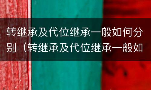 转继承及代位继承一般如何分别（转继承及代位继承一般如何分别承担）