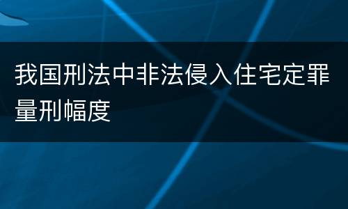 我国刑法中非法侵入住宅定罪量刑幅度
