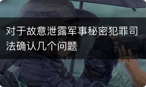 对于故意泄露军事秘密犯罪司法确认几个问题