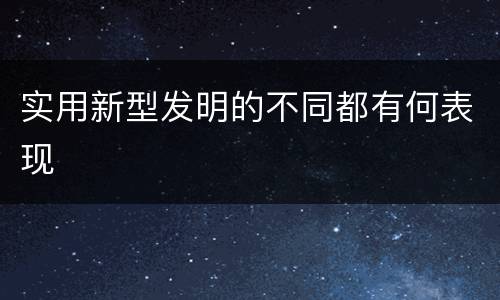 实用新型发明的不同都有何表现