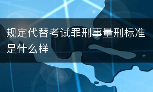 规定代替考试罪刑事量刑标准是什么样