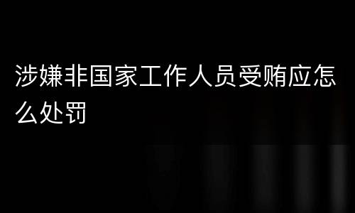 涉嫌非国家工作人员受贿应怎么处罚