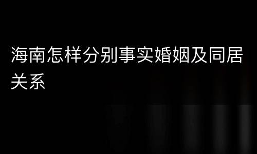海南怎样分别事实婚姻及同居关系