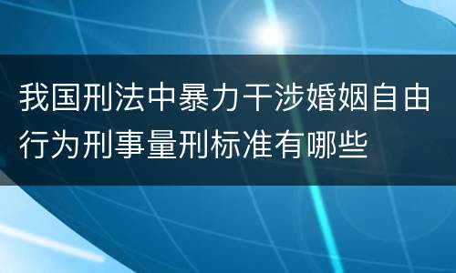 我国刑法中暴力干涉婚姻自由行为刑事量刑标准有哪些