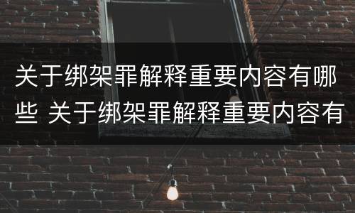 关于绑架罪解释重要内容有哪些 关于绑架罪解释重要内容有哪些呢