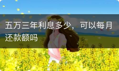 五万三年利息多少，可以每月还款额吗