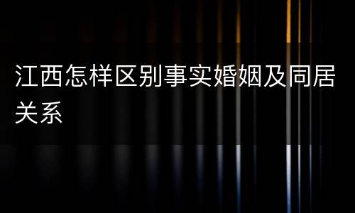 江西怎样区别事实婚姻及同居关系
