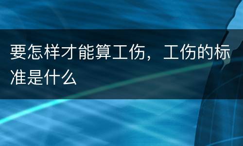 要怎样才能算工伤，工伤的标准是什么