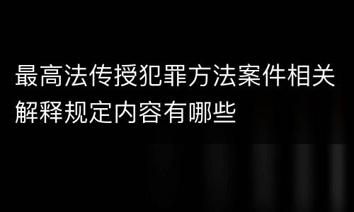 最高法传授犯罪方法案件相关解释规定内容有哪些
