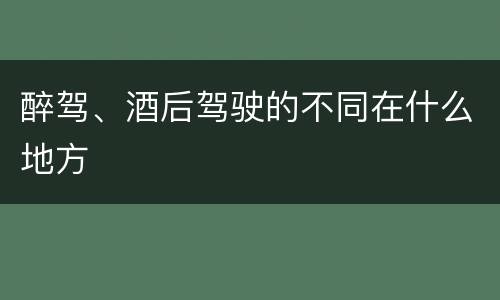 醉驾、酒后驾驶的不同在什么地方