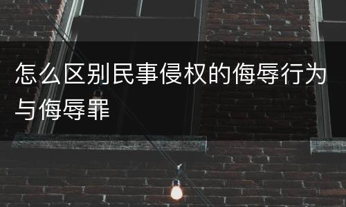 怎么区别民事侵权的侮辱行为与侮辱罪