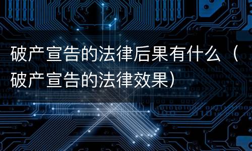 破产宣告的法律后果有什么（破产宣告的法律效果）