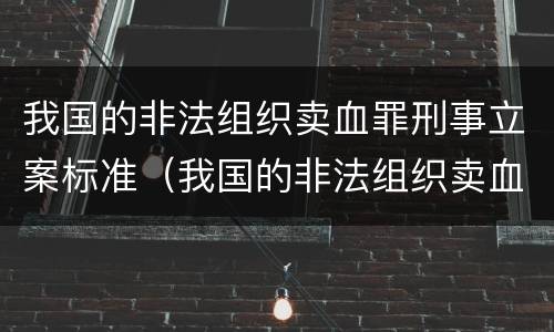 我国的非法组织卖血罪刑事立案标准（我国的非法组织卖血罪刑事立案标准是多少）