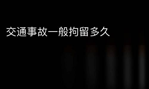 交通事故一般拘留多久