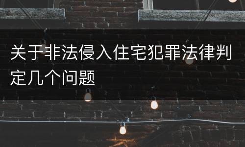 关于非法侵入住宅犯罪法律判定几个问题
