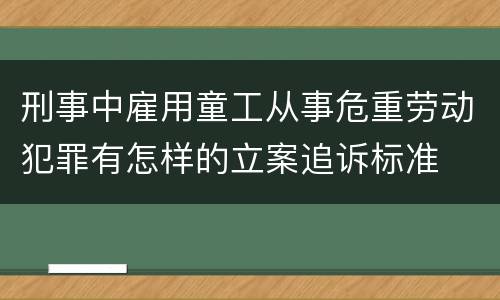刑事中雇用童工从事危重劳动犯罪有怎样的立案追诉标准