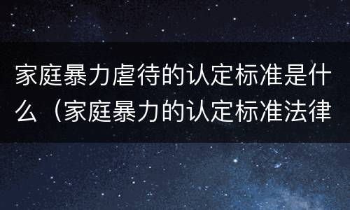 家庭暴力虐待的认定标准是什么（家庭暴力的认定标准法律）