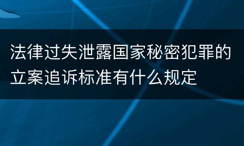 法律过失泄露国家秘密犯罪的立案追诉标准有什么规定