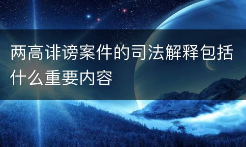 两高诽谤案件的司法解释包括什么重要内容