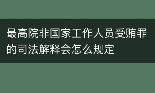 最高院非国家工作人员受贿罪的司法解释会怎么规定