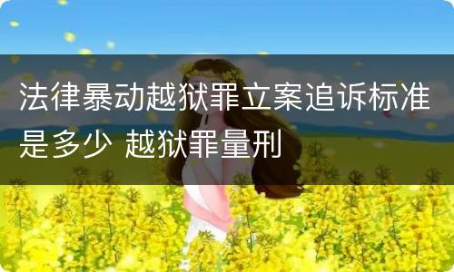 法律暴动越狱罪立案追诉标准是多少 越狱罪量刑