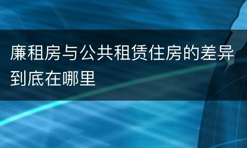 廉租房与公共租赁住房的差异到底在哪里
