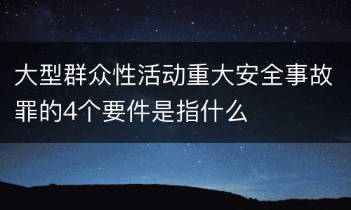大型群众性活动重大安全事故罪的4个要件是指什么