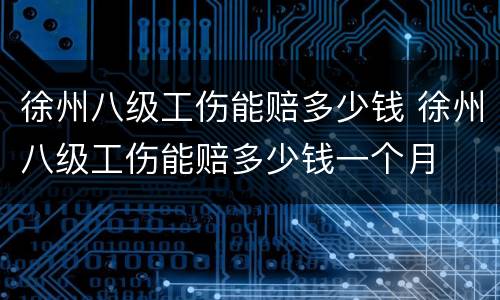 徐州八级工伤能赔多少钱 徐州八级工伤能赔多少钱一个月