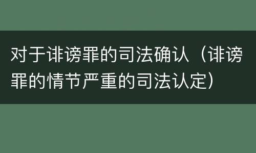对于诽谤罪的司法确认（诽谤罪的情节严重的司法认定）